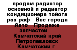 продам радиатор основной и радиатор кондиционера тойота рав раф - Все города Авто » Продажа запчастей   . Камчатский край,Петропавловск-Камчатский г.